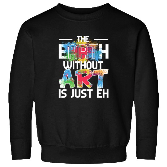 Earth Without Art is Just EH Painting Art Class Sweatshirts