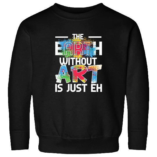 Earth Without Art is Just EH Painting Art Class Sweatshirts