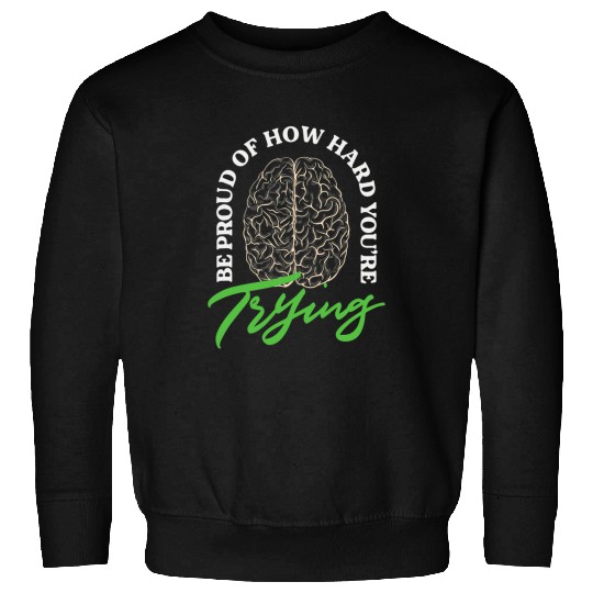 Be Proud Of How Hard Youre Trying Mental Health Sweatshirts