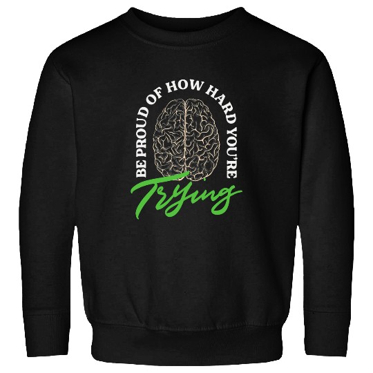 Be Proud Of How Hard Youre Trying Mental Health Sweatshirts