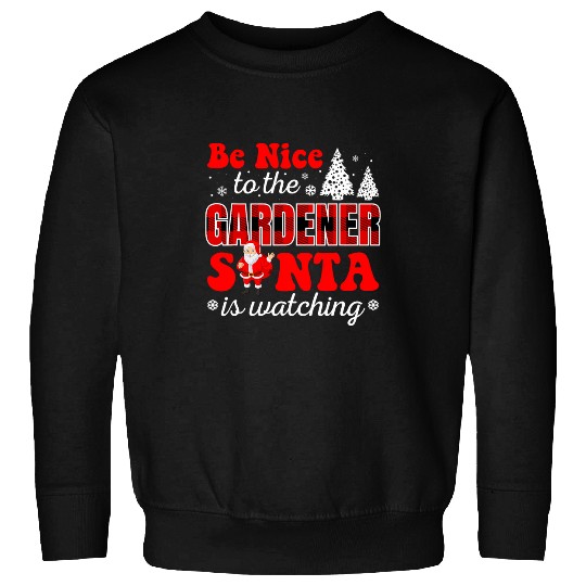 Be Nice To The Gardener Santa Is Watching Christmas Sweatshirts