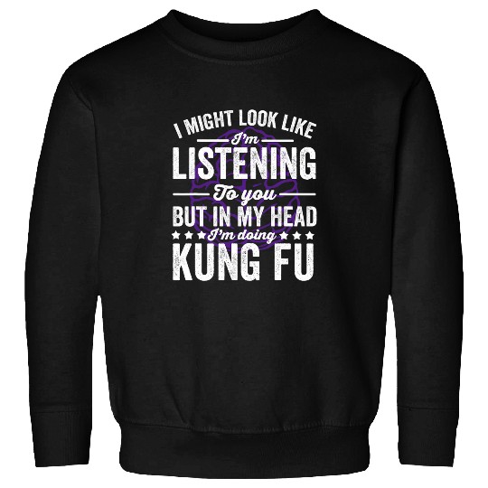 I Might Look Like Listening But My Head Is Kung Fu Fighting Sweatshirts