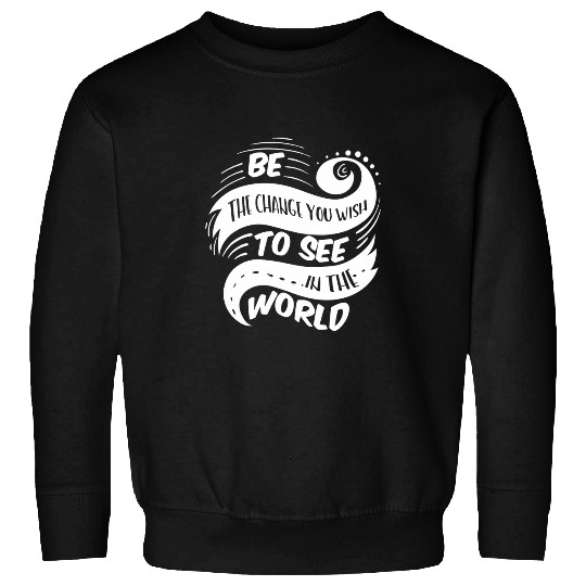 Be The Change You Wish To See In The World Sweatshirts