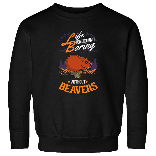 Life would be so boring without Beavers 1 Sweatshirts