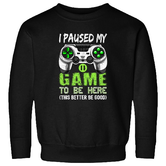 Game Gaming I Paused My Game To Be Here This Better Be Good Retro Gamer 372 Gamer Loving Game Sweatshirts
