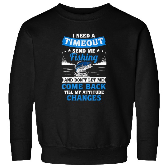Fishing I Need A Timeout Send Me Fishing Funny Bass Fish Fisherman Fisher Sweatshirts