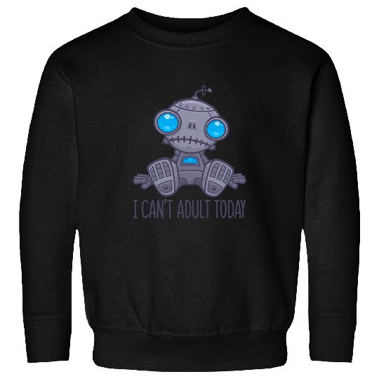 I Cant Adult Today Sad Robot Sweatshirts