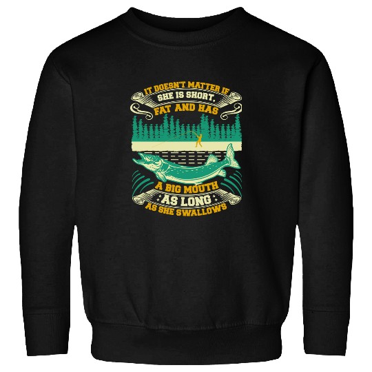 Fishing It Doesnt Matter If She Is Short Fat And Has A Big Mouth 167 Fisher Hook Fisher Sweatshirts