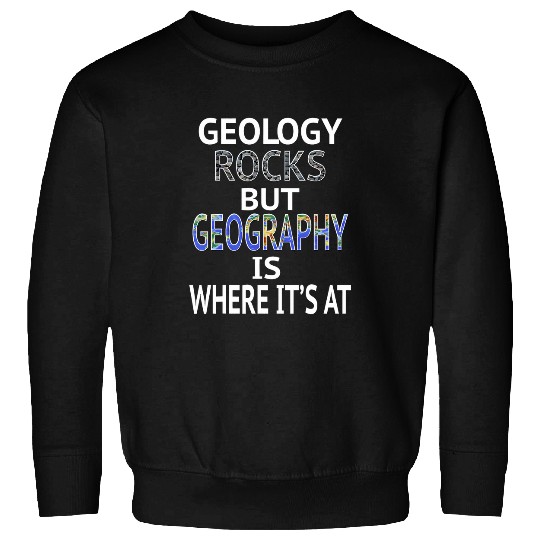 Geology Rocks but Geography is Where Its At Graphic Design Sweatshirts