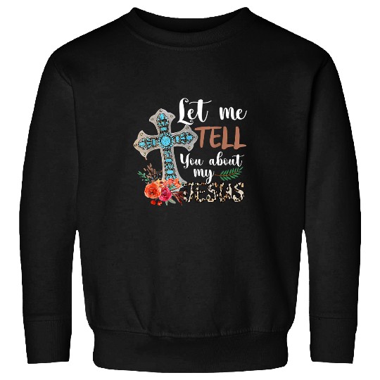 Christian Let Me Tell You About My Jesus Christian Bible God Christ Sweatshirts