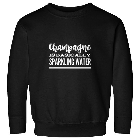 Champagne Is Basically Sparkling Water Sweatshirts