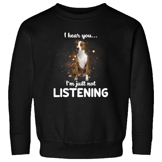 American Pit Bull Terrier Dog I Hear You Not Listening Sweatshirts