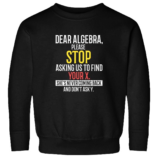 Dear Algebra Stop Asking Me To Find Your X Math Teacher Sweatshirts
