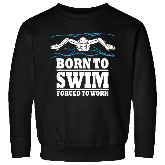 Swimming Pool Born To Swim Forced ToWork Swimming Swimmer Watersport Swim Sweatshirts