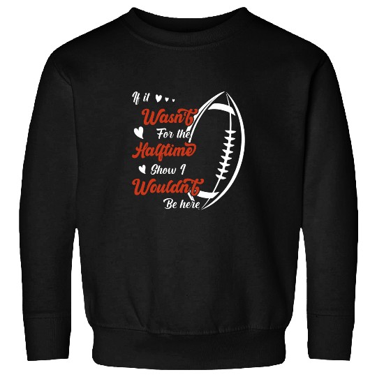 If it wasnt for the Halftime Show I wouldnt be here Sweatshirts