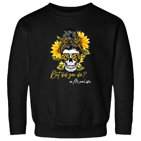 Skeletons Skulls But Did You Die Messy Bun Skull Sunflower Skeletons Mom Life351 Skull Sweatshirts