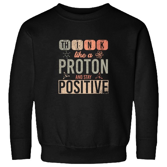 Funny Geek Think Like A Proton And Stay Positive Chemistry Sweatshirts