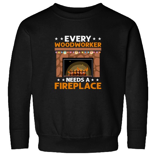 Every Woodworker Needs A Fireplace Carpenter Sweatshirts