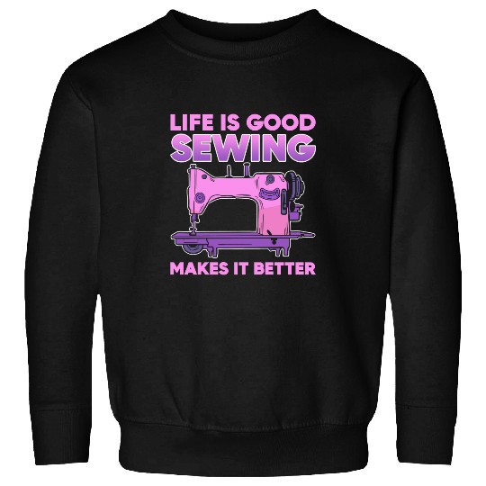 Sewing Machine Life Is Good Sewing Makes It Better 106 knit Sweatshirts