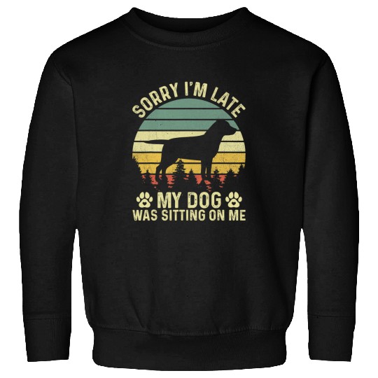 Labrador Lab Dog Sorry Im Late My Dog Was Sitting On Me Labrador Sweatshirts
