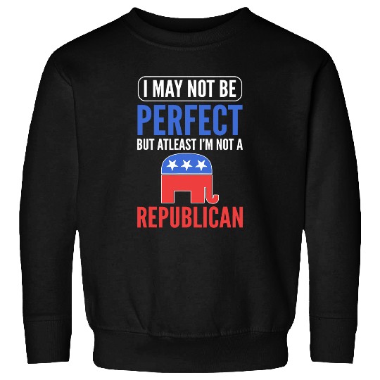 I may not be perfect but at least Im not a Republican Sweatshirts