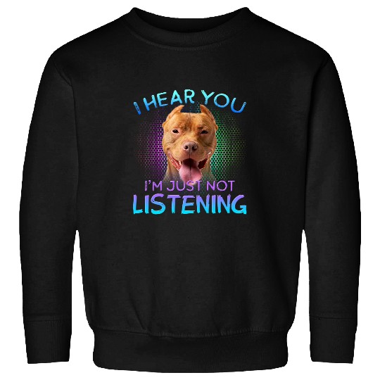 Bully I hear you not listening Pitbull Dog Sweatshirts
