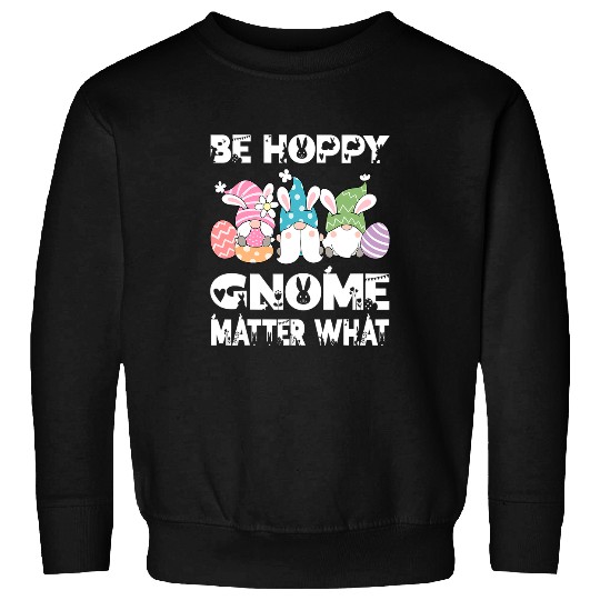 Rabbits Easter Egg Gnome Bunny Rabbit Pun Be Hoppy Gnome Matter What 1 Sweatshirts
