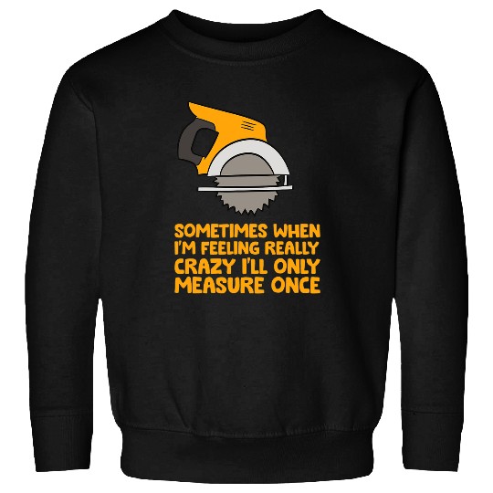 Woodworking Handyman Woodworker Sometimes Measure Once Carpenter Saw Carpenter Sweatshirts