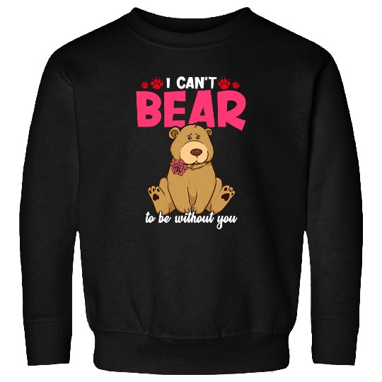Funny Bear CuteFunny I Cant Bear To Be Without You Pun 109 forest Cute Bears Sweatshirts