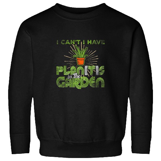 I Cant I have Plants in the Garden Funny Plan with Plants 15 Sweatshirts