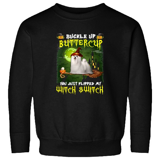 Dog Maltese Buckle Up Buttercup You Just Flipped My Witch Switch 567 paw Sweatshirts