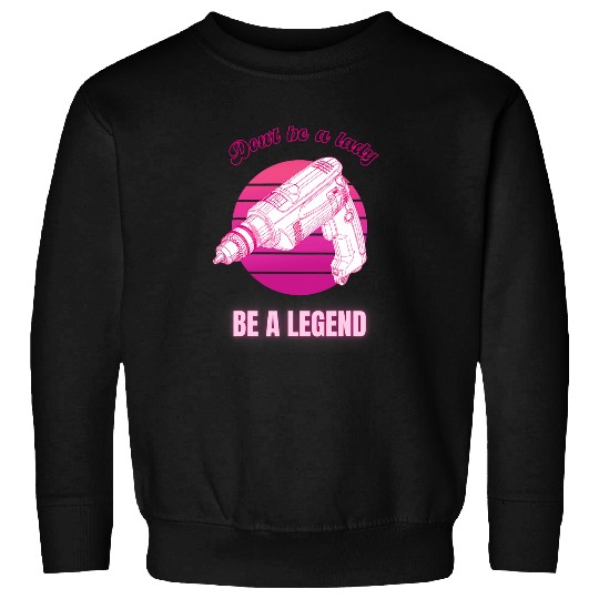 Dont Be A Lady Be A Legend Woman Buider Funny Feminist Sweatshirts