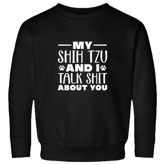 My Shih Tzu And I Talk Shit About You Shihtzu Owner Sarcasm Sweatshirts