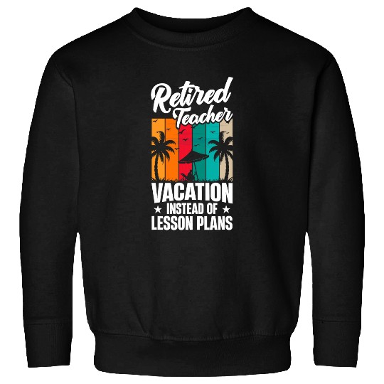 Funny Teacher Retirement Vacation Instead Of Lesson Plans Sweatshirts