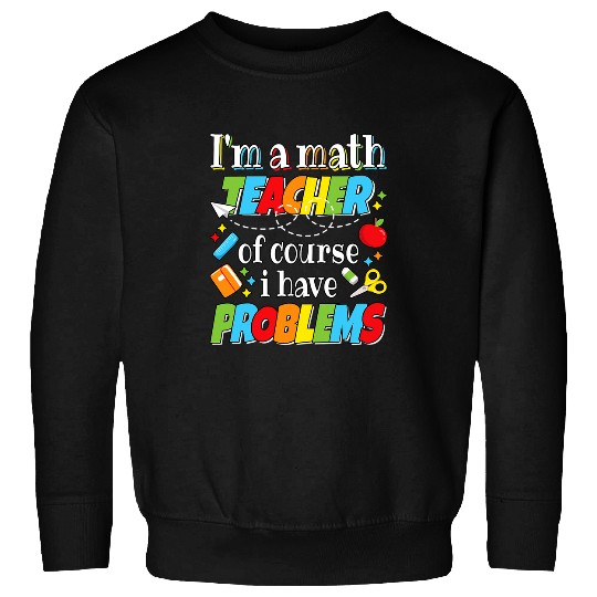 Im A Math Teacher Problems Mathematics Professor Engineer Sweatshirts