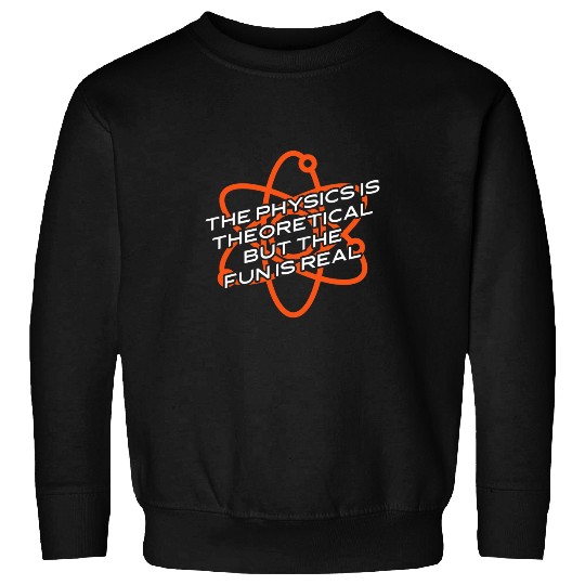 The Physics Is Theoretical But The Fun Is Real 1 Sweatshirts