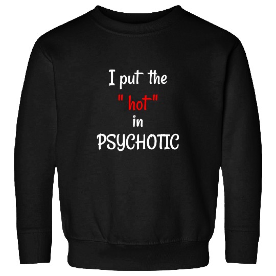 I put the HOT in PSYCHOTIC Funny psychology student teacher Sweatshirts