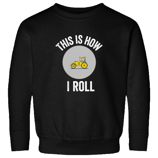 Construction Asphalt Roller This Is How I Roll Worker Gift Sweatshirts