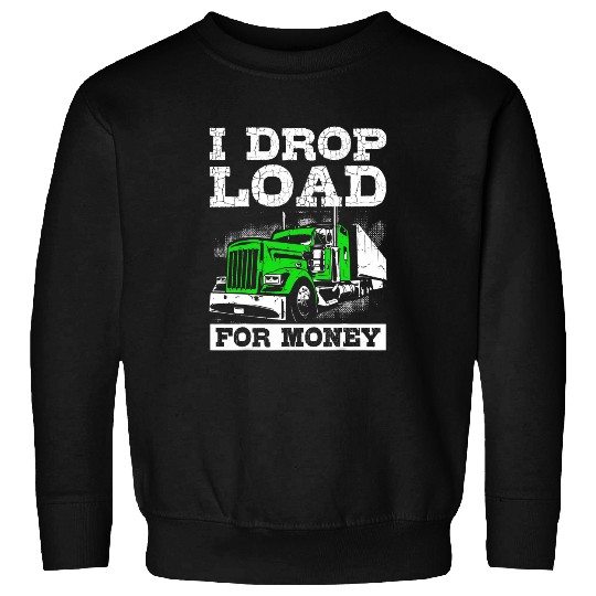 Funny Trucker I Drop Load For Money Semi Truck Driver Sweatshirts
