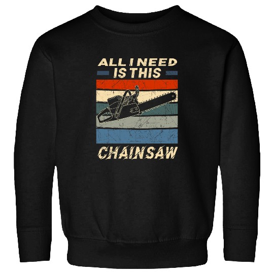 All I Need Is This Chainsaw Wood Cutter Arborist Woodworker Sweatshirts
