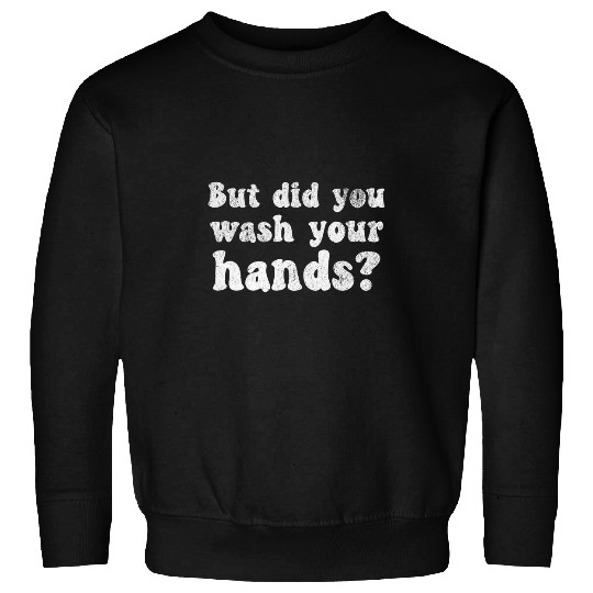 But Did You Wash Your Hands Hand Washing Hygiene Sweatshirts