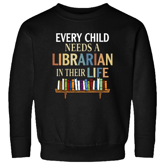 Every Child Needs A Librarian In Their Life Sweatshirts