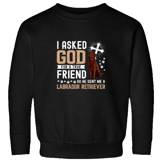 Labrador Lab Dog I Asked God For A True Friend My Dog Labrador Retriever Sweatshirts
