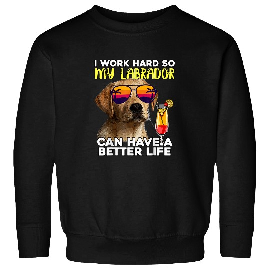 Labrador Lab Dog I Work Hard So My Lab Can Have A Better Life Sweatshirts