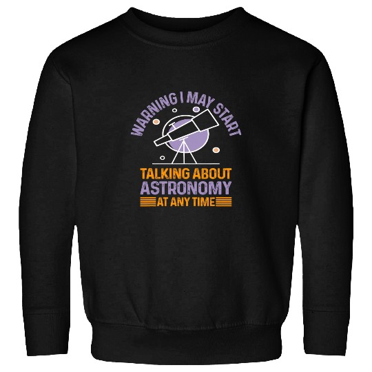 Warning I May Start Talking About Astronomy At Any Time Sweatshirts