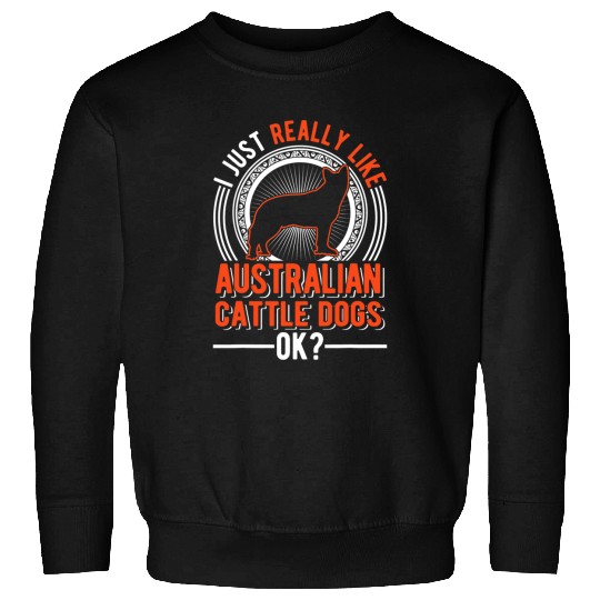 I just really like Australian Cattle Dogs 187 Sweatshirts