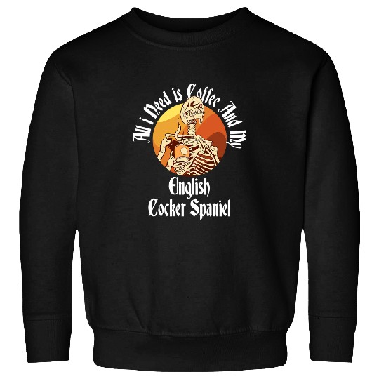 Dog Cocker Spaniel All I Need Is Coffee And My English Cocker Spaniel Caffeine Sweatshirts