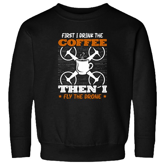First I Drink The Coffee Then I Fly The Drone Pilot Caffeine Sweatshirts