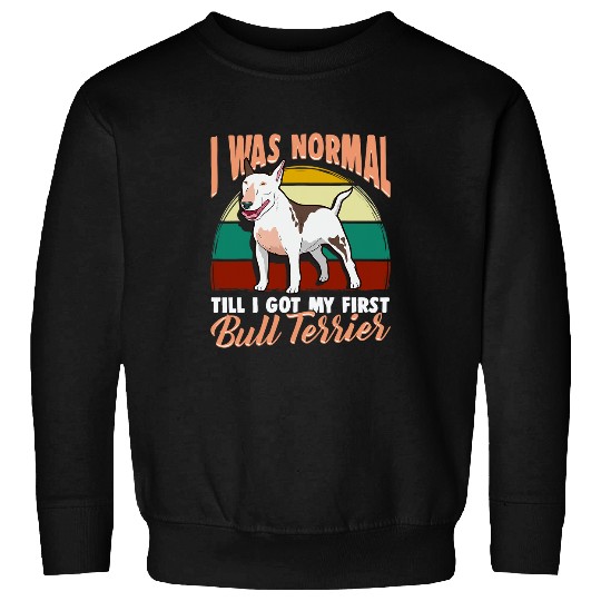 I was normal till I got my first Bull Terrier Sweatshirts