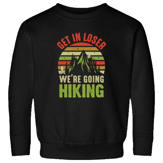 Hiking Hiker Outdoor Funny Get In Loser Were Going Hiking 43 Hike Sweatshirts